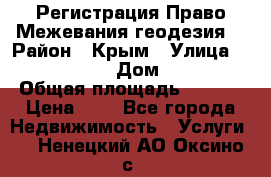 Регистрация Право Межевания геодезия  › Район ­ Крым › Улица ­ ----------- › Дом ­ ------ › Общая площадь ­ ---- › Цена ­ 0 - Все города Недвижимость » Услуги   . Ненецкий АО,Оксино с.